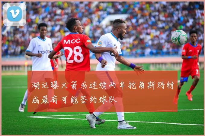 湖记曝火箭或连续两年挖角斯玛特成最有可能签约球队