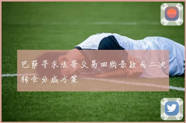 巴萨寻求法蒂交易回购条款或二次转会分成方案
