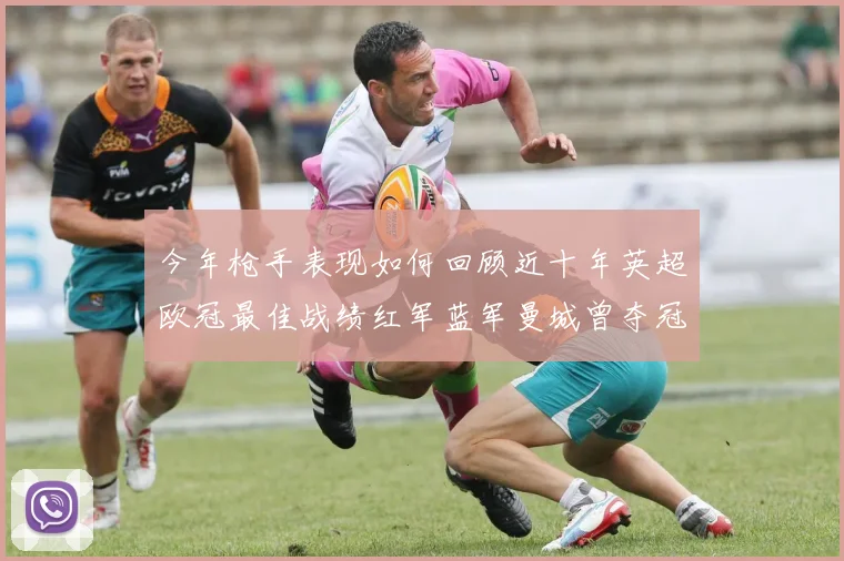 今年枪手表现如何回顾近十年英超欧冠最佳战绩红军蓝军曼城曾夺冠